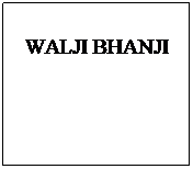 Text Box: WALJI BHANJI
 
