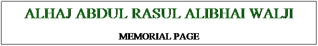 Text Box: ALHAJ ABDUL RASUL ALIBHAI WALJI
MEMORIAL PAGE

