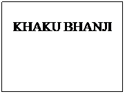 Text Box: KHAKU BHANJI
 
